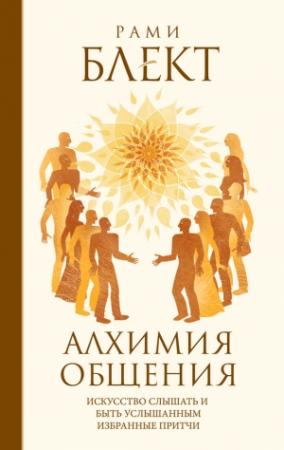 Обложка книги «Алхимия общения. Искусство слышать и быть услышанным. Избранные притчи» — Рами Блект