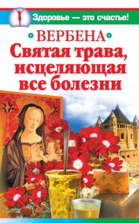 Обложка книги «Вербена – святая трава, исцеляющая все болезни» — Ирина Белова