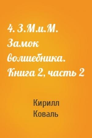 Обложка книги «4. З.М.и.М. Замок волшебника. Книга 2, часть 2» — Кирилл Коваль