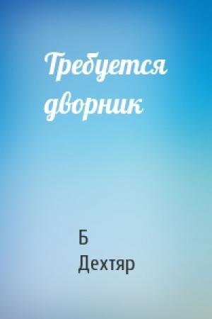 Обложка книги «Требуется дворник» — Б Дехтяр