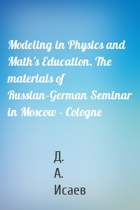 Modeling in Physics and Math's Education. The materials of Russian–German Seminar in Moscow – Cologne