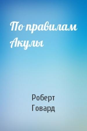Обложка книги «По правилам Акулы» — Роберт Говард
