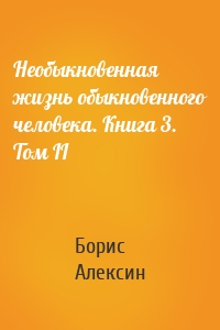 Необыкновенная жизнь обыкновенного человека. Книга 3. Том II