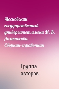 Московский государственный университет имени М. В. Ломоносова. Сборник-справочник