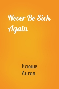 Never Be Sick Again