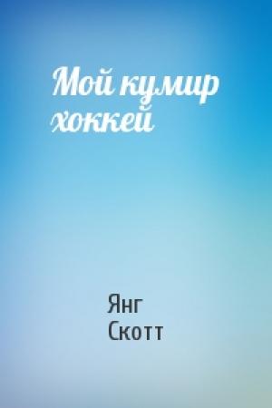 Обложка книги «Мой кумир хоккей» — Янг Скотт