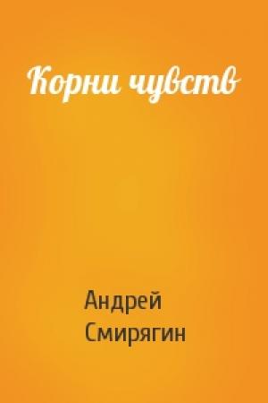 Обложка книги «Корни чувств» — Андрей Смирягин