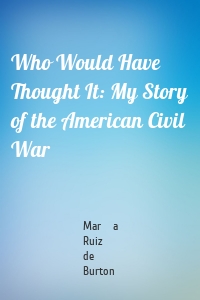 Who Would Have Thought It: My Story of the American Civil War