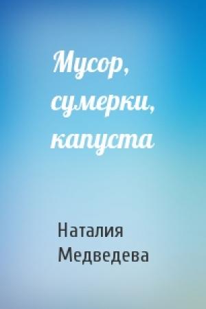 Обложка книги «Мусор, сумерки, капуста» — Наталия Медведева