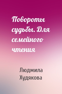 Повороты судьбы. Для семейного чтения