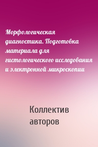 Морфологическая диагностика. Подготовка материала для гистологического исследования и электронной микроскопии