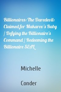 Billionaires: The Daredevil: Claimed for Makarov's Baby / Defying the Billionaire's Command / Redeeming the Billionaire SEAL