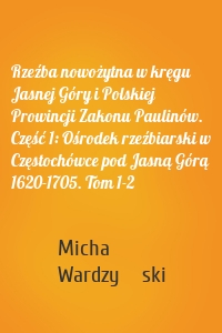 Rzeźba nowożytna w kręgu Jasnej Góry i Polskiej Prowincji Zakonu Paulinów. Część 1: Ośrodek rzeźbiarski w Częstochówce pod Jasną Górą 1620-1705. Tom 1-2