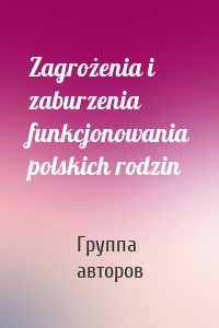 Zagrożenia i zaburzenia funkcjonowania polskich rodzin