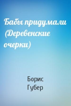 Обложка книги «Бабы придумали (Деревенские очерки)» — Борис Губер