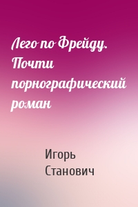 Лего по Фрейду. Почти порнографический роман