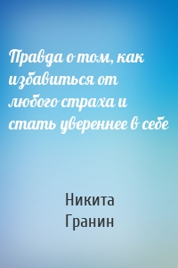 Правда о том, как избавиться от любого страха и стать увереннее в себе