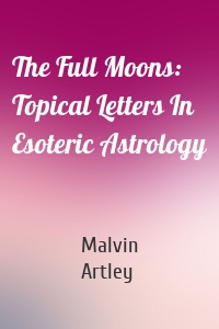 The Full Moons: Topical Letters In Esoteric Astrology