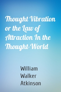 Thought Vibration or the Law of Attraction In the Thought-World