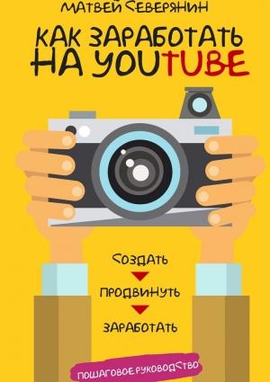 Обложка книги «Как заработать на YouTube. Пошаговое руководство» — Матвей Северянин
