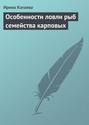 Обложка книги «Особенности ловли рыб семейства карповых» — Ирина Катаева