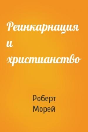Обложка книги «Реинкарнация и христианство» — Роберт Морей