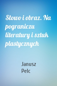 Słowo i obraz. Na pograniczu literatury i sztuk plastycznych