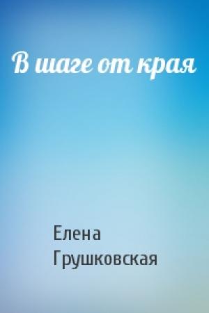 Обложка книги «В шаге от края» — Елена Грушковская