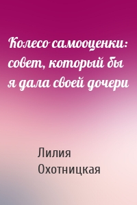 Колесо самооценки: совет, который бы я дала своей дочери