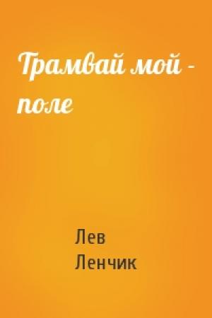Обложка книги «Трамвай мой - поле» — Лев Ленчик