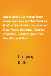 How to Land a Top-Paying Senior reactor operators Job: Your Complete Guide to Opportunities, Resumes and Cover Letters, Interviews, Salaries, Promotions, What to Expect From Recruiters and More