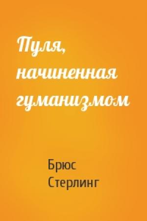 Обложка книги «Пуля, начиненная гуманизмом» — Брюс Стерлинг