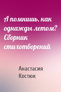 А помнишь, как однажды летом? Сборник стихотворений