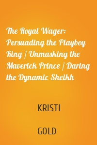 The Royal Wager: Persuading the Playboy King / Unmasking the Maverick Prince / Daring the Dynamic Sheikh
