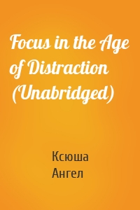 Focus in the Age of Distraction (Unabridged)