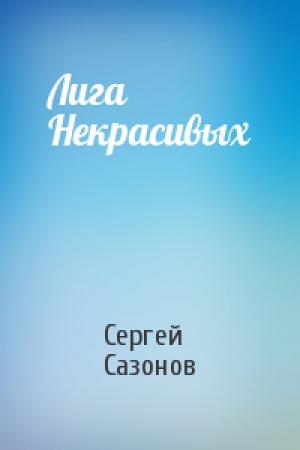 Обложка книги «Лига Некрасивых» — Сергей Сазонов