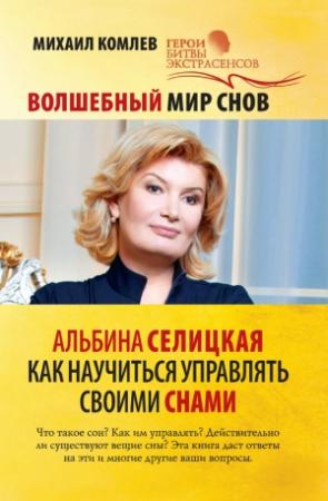 Обложка книги «Волшебный мир снов. Альбина Селицкая. Как научиться управлять своими снами» — Михаил Комлев