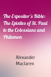 The Expositor's Bible: The Epistles of St. Paul to the Colossians and Philemon