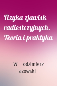 Fizyka zjawisk radiestezyjnych. Teoria i praktyka