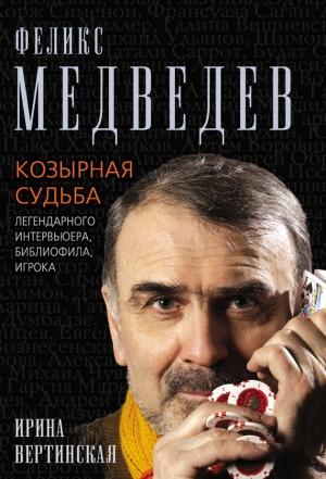 Обложка книги «Феликс Медведев. Козырная судьба легендарного интервьюера, библиофила, игрока» — Ирина Вертинская
