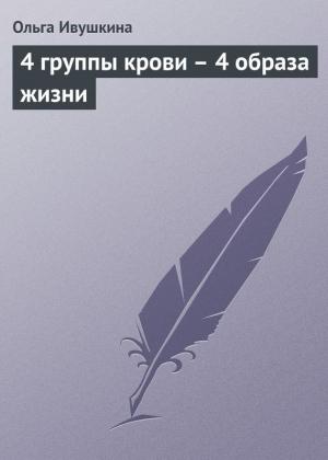Обложка книги «4 группы крови – 4 образа жизни» — Ольга Ивушкина