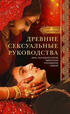 Обложка книги «Древние сексуальные руководства. Мифы, заблуждения и прочие удивительные и неожиданные сведения» — Сергей Мазуркевич