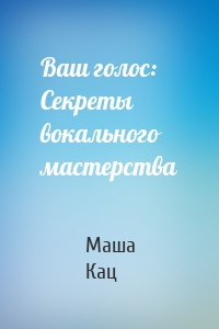 Ваш голос: Секреты вокального мастерства