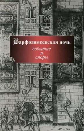 Обложка книги «Варфоломеевская ночь: событие и споры» — Наталия Басовская, Марина Бобкова, Робер Десимон, Барбара Дифендорф, Ольга Дмитриева, Н. Иванова, Роберт Кнехт, Дени Крузе, Моше Слуховски, Павел Уваров, Мак Холт, Владимир Шишкин, Ирина Эльфонд