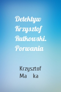 Detektyw Krzysztof Rutkowski. Porwania