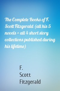 The Complete Books of F. Scott Fitzgerald (all his 5 novels + all 4 short story collections published during his lifetime)