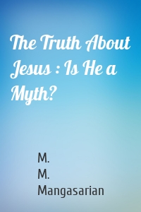 The Truth About Jesus : Is He a Myth?