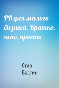 PR для малого бизнеса. Кратко, ясно, просто