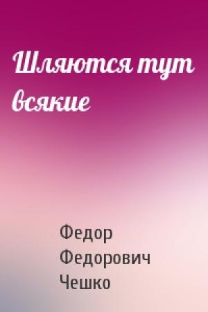 Обложка книги «Шляются тут всякие» — Федор Федорович Чешко