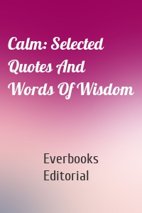 Calm: Selected Quotes And Words Of Wisdom
